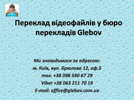 Бюро перекладів у Києві: "Glebov" - пропонує послуги з перекладу відео та аудіофайлів з англійської мови та на англійську мову, з німецької мови та на німецьку мову, з італійської мови та на італійську мову, з іспанської мови та на іспанську мову, з польської мови та на польську мову, з французької мови та на французьку мову, з російської мови та на російську мову, зі словацької мови та на словацьку мову, з турецької мови та на турецьку мову. Бюро перекладів у Києві: "Glebov" - пропонує послуги з перекладу відео та аудіофайлів з англійської мови та на англійську мову, з німецької мови та на німецьку мову, з італійської мови та на італійську мову, з іспанської мови та на іспанську мову, з польської мови та на польську мову, з французької мови та на французьку мову, з російської мови та на російську мову, зі словацької мови та на словацьку мову, з турецької мови та на турецьку мову.
