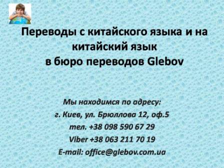 Бюро переводов Glebov предлагает переводы с китайского языка и переводы на китайский язык. У нас Вы можете перевести свидетельство о рождении на китайский язык, перевести свидетельство о браке на китайский язык, перевести справку о несудимости на китайский язык, перевести договор на китайский язык, перевести диплом на китайский язык, перевести справку из банка на китайский язык, перевести выписку на китайский язык, перевести доверенность на китайский язык, перевести разрешение на вывоз ребенка на китайский язык; также вы можете перевести свидетельство о рождении с китайского языка, перевести свидетельство о браке с китайского языка, перевести справку о несудимости с китайского языка, перевести договор с китайского языка, перевести справку из банка с китайского языка, перевести выписку с китайского языка, перевести доверенность с китайского языка, перевести диплом с китайского языка. Мы находимся по адресу: ул. Брюллова 12, оф.5. (район метро Вокзальная). Телефон: (044) 332 36 99 или мобильный 098 590 67 21. Звоните! Мы всегда рады ответить на все Ваши вопросы по переводам. Бюро переводов Glebov предлагает переводы с китайского языка и переводы на китайский язык. У нас Вы можете перевести свидетельство о рождении на китайский язык, перевести свидетельство о браке на китайский язык, перевести справку о несудимости на китайский язык, перевести договор на китайский язык, перевести диплом на китайский язык, перевести справку из банка на китайский язык, перевести выписку на китайский язык, перевести доверенность на китайский язык, перевести разрешение на вывоз ребенка на китайский язык; также вы можете перевести свидетельство о рождении с китайского языка, перевести свидетельство о браке с китайского языка, перевести справку о несудимости с китайского языка, перевести договор с китайского языка, перевести справку из банка с китайского языка, перевести выписку с китайского языка, перевести доверенность с китайского языка, перевести диплом с китайского языка. Мы находимся по адресу: ул. Брюллова 12, оф.5. (район метро Вокзальная). Телефон: (044) 332 36 99 или мобильный 098 590 67 21. Звоните! Мы всегда рады ответить на все Ваши вопросы по переводам.